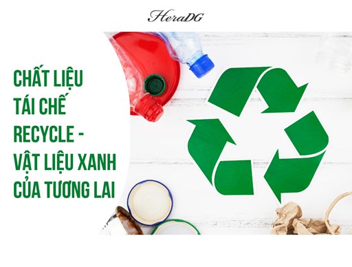Chất liệu tái chế Recycle - Vật liệu xanh của tương lai